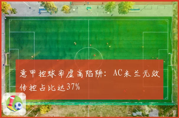 意甲控球率虚高陷阱：AC米兰无效传控占比达37%