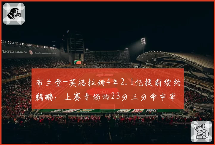 布兰登-英格拉姆4年2.1亿提前续约鹈鹕，上赛季场均23分三分命中率39%