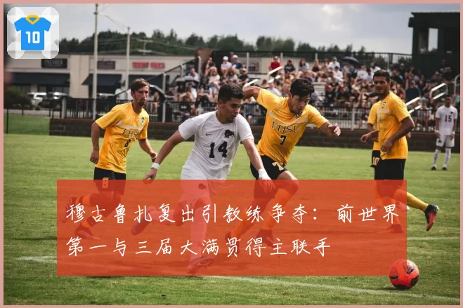 穆古鲁扎复出引教练争夺:前世界第一与三届大满贯得主联手