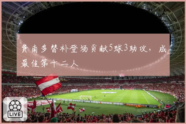 费南多替补登场贡献5球3助攻，成最佳第十二人