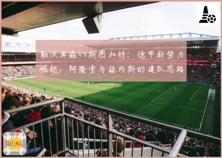 勒沃库森vs斯图加特：德甲新势力崛起，阿隆索与赫内斯的建队思路剖析