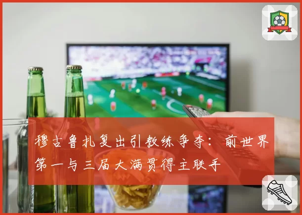 穆古鲁扎复出引教练争夺:前世界第一与三届大满贯得主联手