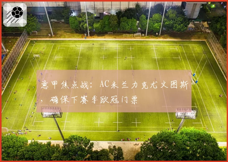 意甲焦点战：AC米兰力克尤文图斯，确保下赛季欧冠门票