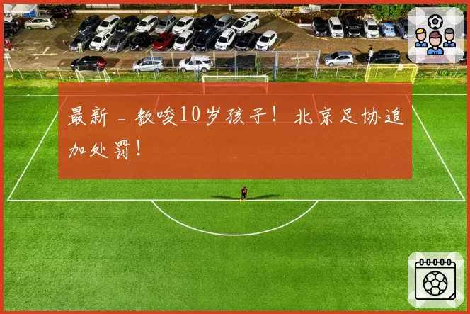 最新 _ 教唆10岁孩子！北京足协追加处罚！