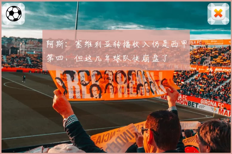 阿斯：塞维利亚转播收入仍是西甲第四，但这几年球队快崩盘了