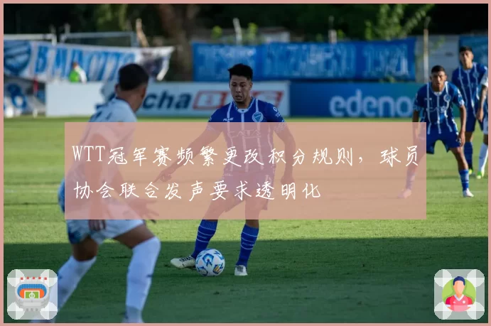 WTT冠军赛频繁更改积分规则，球员协会联合发声要求透明化