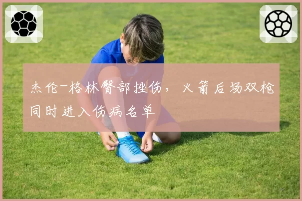 杰伦-格林臀部挫伤，火箭后场双枪同时进入伤病名单