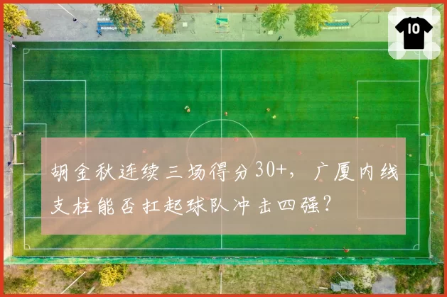 胡金秋连续三场得分30+,广厦内线支柱能否扛起球队冲击四强?