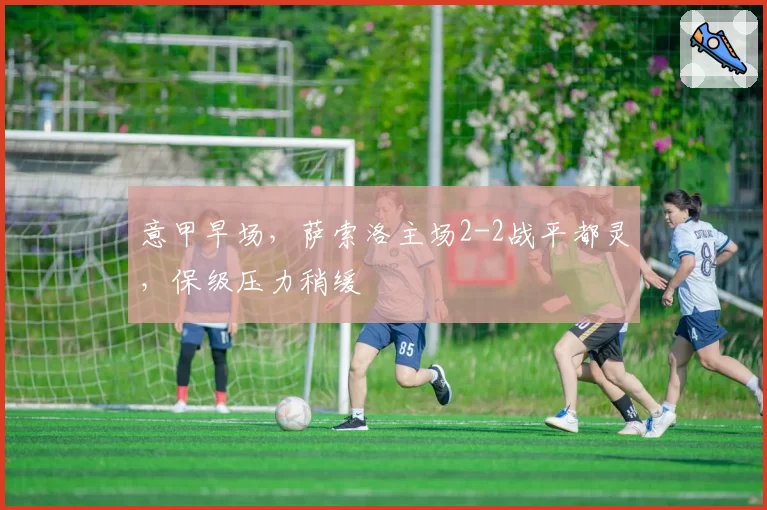 意甲早场，萨索洛主场2-2战平都灵，保级压力稍缓