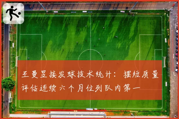 王曼昱接发球技术统计：摆短质量评估连续六个月位列队内第一