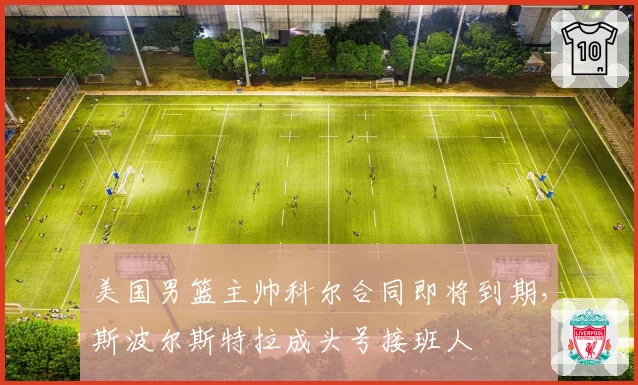 美国男篮主帅科尔合同即将到期，斯波尔斯特拉成头号接班人