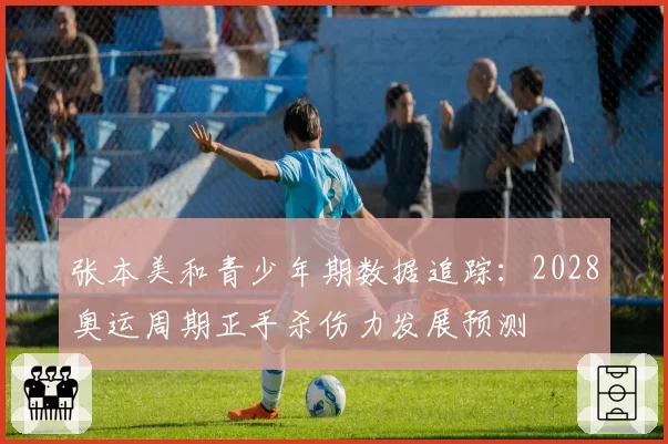 张本美和青少年期数据追踪：2028奥运周期正手杀伤力发展预测