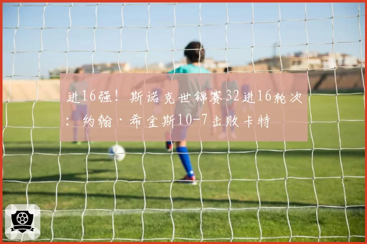 进16强！斯诺克世锦赛32进16轮次：约翰·希金斯10-7击败卡特
