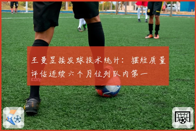 王曼昱接发球技术统计：摆短质量评估连续六个月位列队内第一