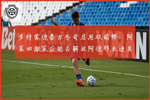 多特蒙德泰尔齐奇启用双前锋，阿莱回撤策应能否解放阿德耶米速度？