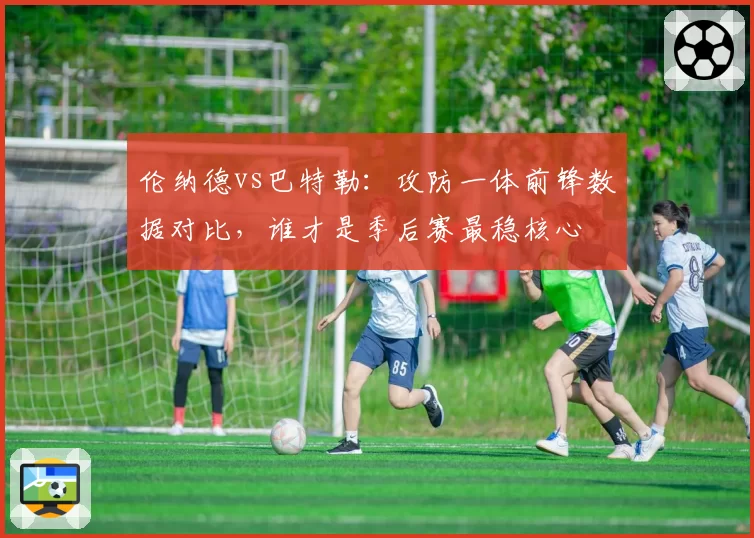 伦纳德vs巴特勒：攻防一体前锋数据对比，谁才是季后赛最稳核心