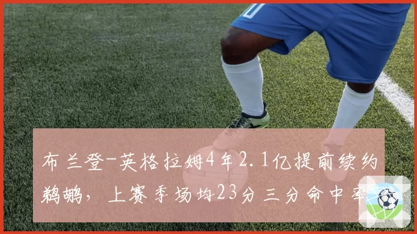 布兰登-英格拉姆4年2.1亿提前续约鹈鹕，上赛季场均23分三分命中率39%
